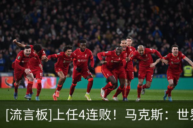 [流言板]上任4连败！马克斯：世界杯友谊赛没可比性，主要为考察球员